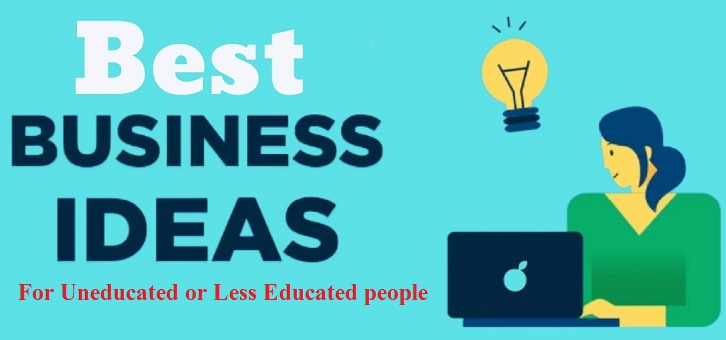Business Ideas for Uneducated or Less educated